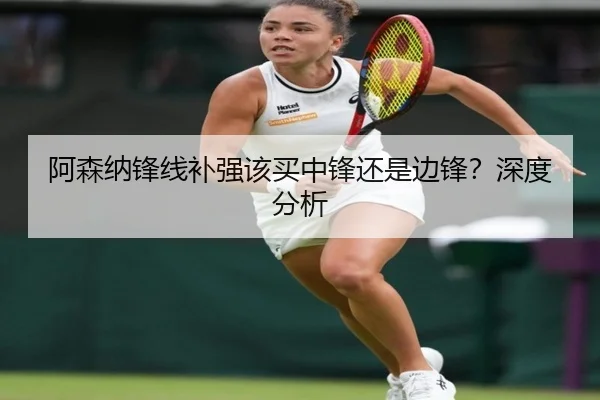 阿森纳锋线补强该买中锋还是边锋？深度分析